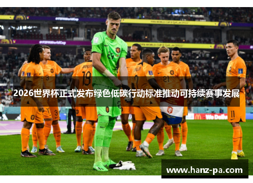 2026世界杯正式发布绿色低碳行动标准推动可持续赛事发展 2026世界杯正式发布绿色低碳行动标准推动可持续赛事发展