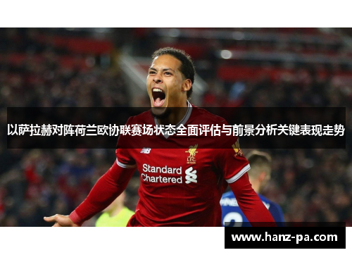 以萨拉赫对阵荷兰欧协联赛场状态全面评估与前景分析关键表现走势 以萨拉赫对阵荷兰欧协联赛场状态全面评估与前景分析关键表现走势