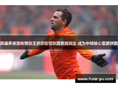 凯塞多逐渐恢复标王状态在切尔西表现突出 成为中场核心重要拼图 凯塞多逐渐恢复标王状态在切尔西表现突出 成为中场核心重要拼图