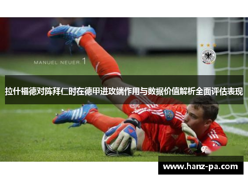 拉什福德对阵拜仁时在德甲进攻端作用与数据价值解析全面评估表现 拉什福德对阵拜仁时在德甲进攻端作用与数据价值解析全面评估表现