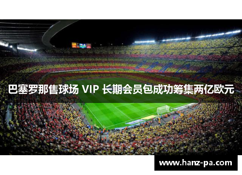 巴塞罗那售球场 VIP 长期会员包成功筹集两亿欧元