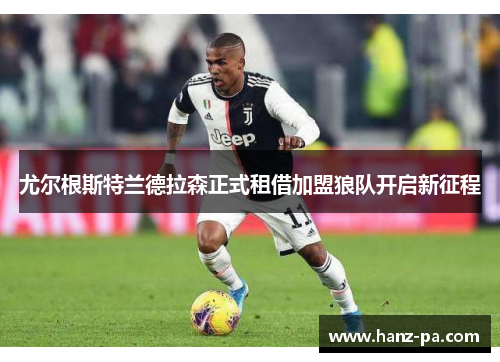 尤尔根斯特兰德拉森正式租借加盟狼队开启新征程 尤尔根斯特兰德拉森正式租借加盟狼队开启新征程