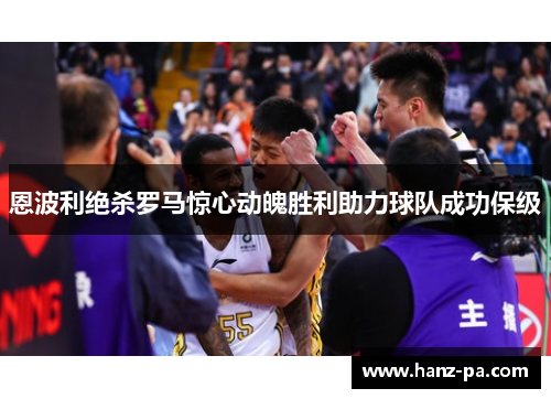 恩波利绝杀罗马惊心动魄胜利助力球队成功保级 恩波利绝杀罗马惊心动魄胜利助力球队成功保级