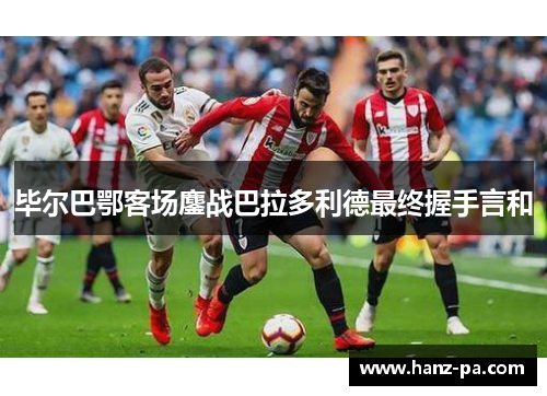 毕尔巴鄂客场鏖战巴拉多利德最终握手言和
